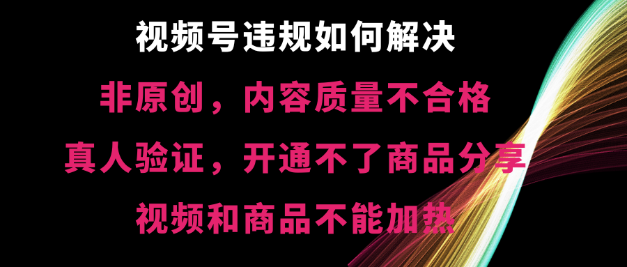 （8622期）视频号违规【非原创，内容质量不合格，真人验证，开不了商品分享，不能…-战狼项目网