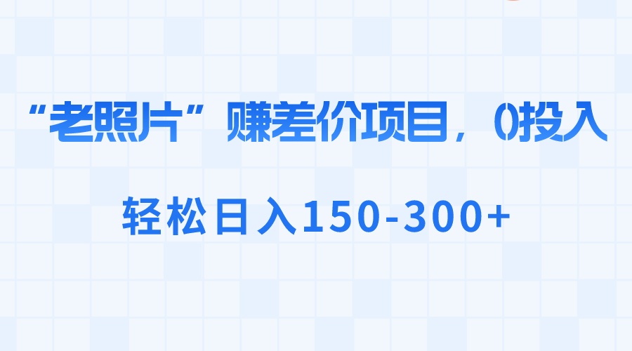 （8605期）“老照片”赚差价，0投入，轻松日入150-300+-战狼项目网