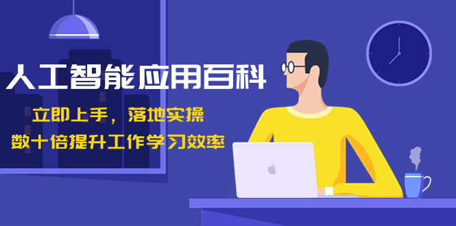 （8601期）人工智能-应用百科！立即上手，落地实操！数十倍提升工作学习效率-战狼项目网
