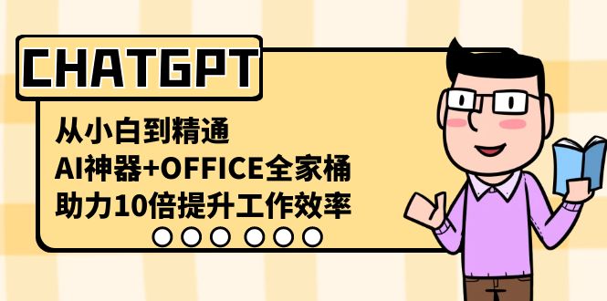 （8584期）CHATGPT-从小白到精通，AI神器+OFFICE全家桶，助力10倍提升工作效率-战狼项目网