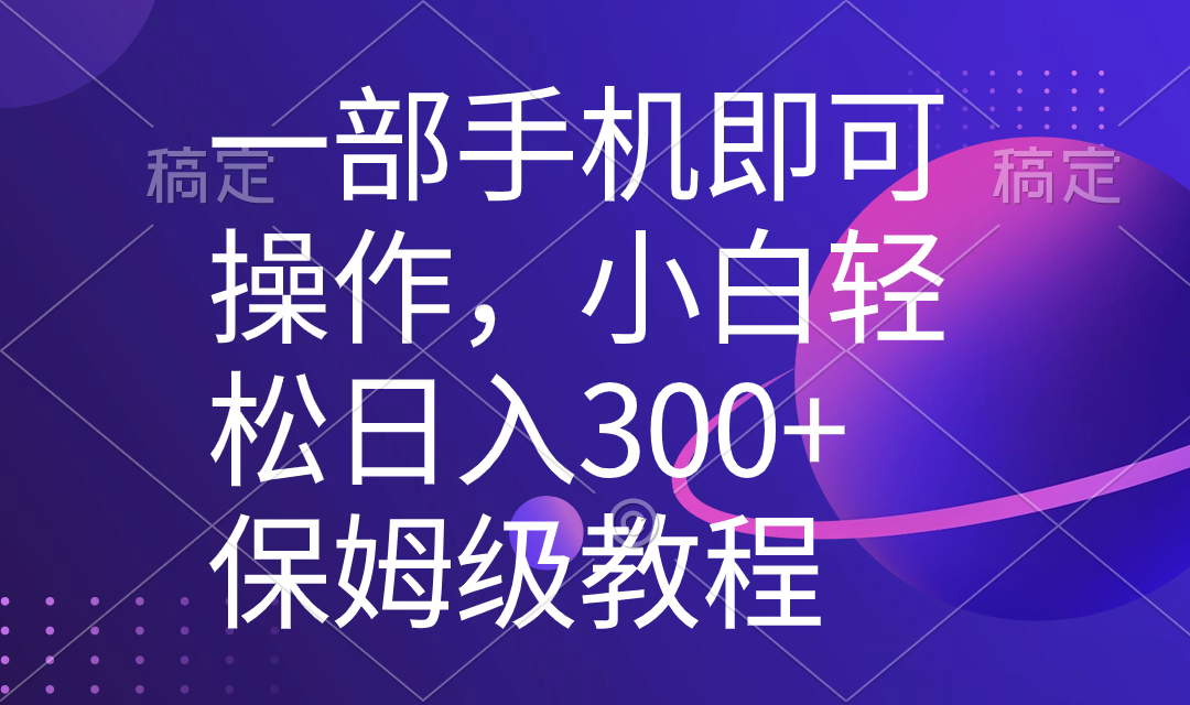 （8578期）一部手机即可操作，小白轻松上手日入300+保姆级教程，五分钟一个原创视频-战狼项目网