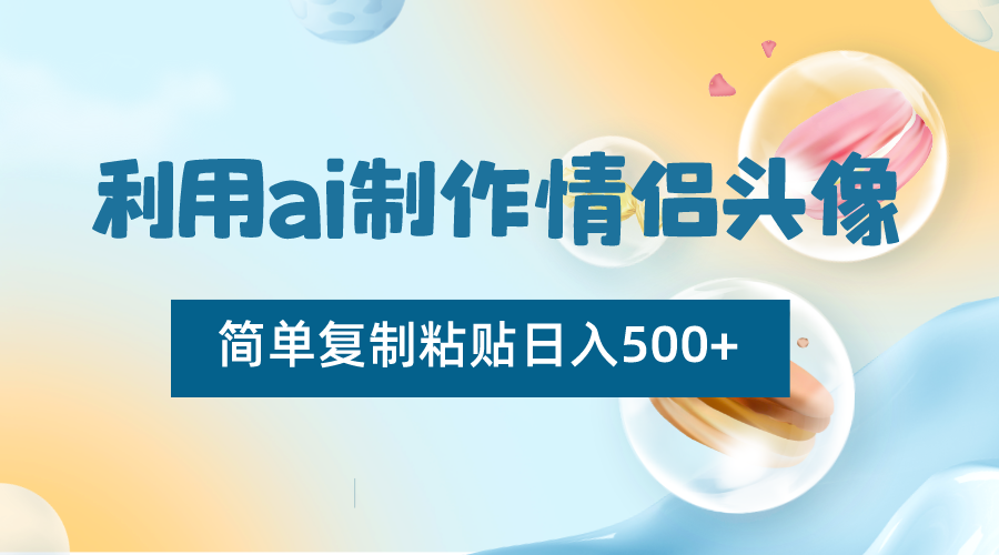 利用ai制作情侣头像，简单复制粘贴日入500+，零成本适合新手制作-战狼项目网