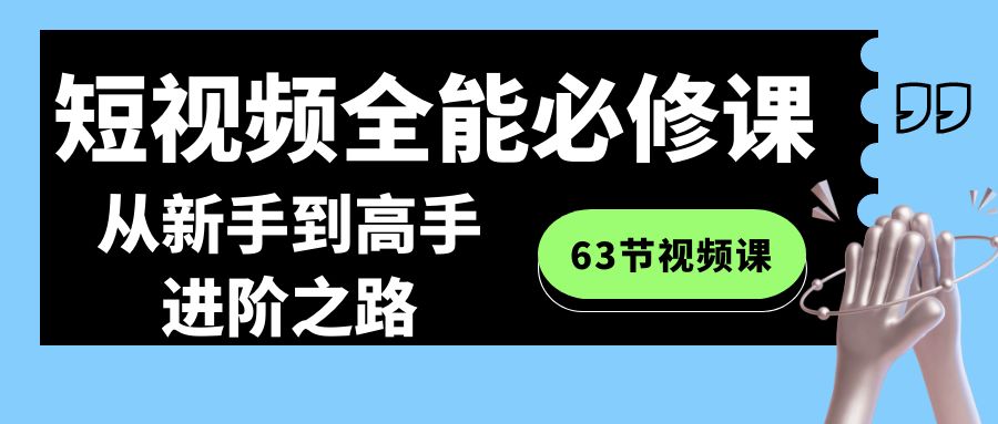 短视频-全能必修课程：从新手到高手进阶之路（63节视频课）-战狼项目网