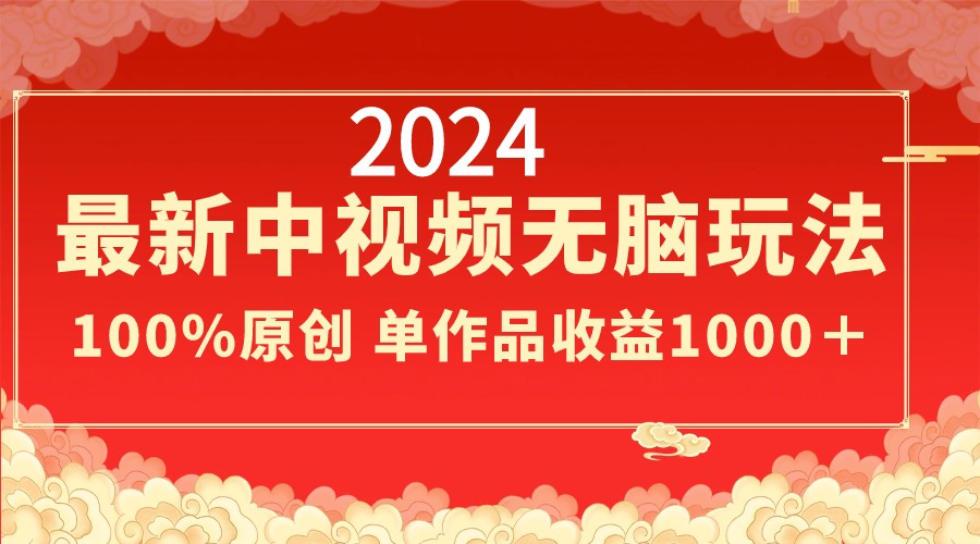 2024最新中视频无脑玩法，作品制作简单，100%原创，单作品收益1000＋-战狼项目网