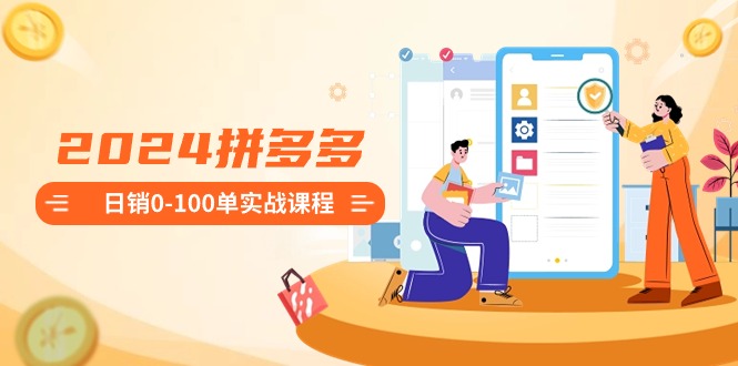 2024拼多多日销0-100单实战课程：新手注册开店到日销100单整套流程-战狼项目网
