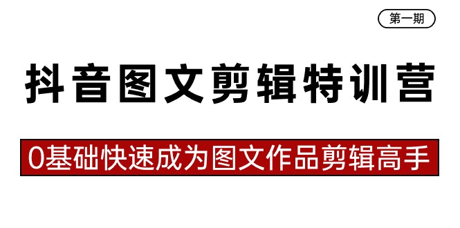 抖音图文剪辑特训营第一期，0基础快速成为图文作品剪辑高手（23节课）-战狼项目网