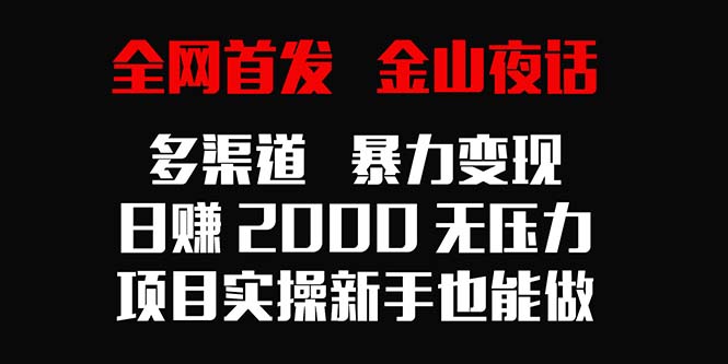 全网首发，金山夜话多渠道暴力变现，日赚2000无压力，项目实操新手也能做-战狼项目网