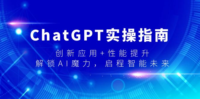 ChatGPT实操指南，创新应用+性能提升，解锁-AI魔力，启程智能未来-战狼项目网