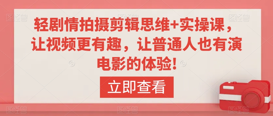 轻剧情拍摄剪辑思维+实操课，让视频更有趣，让普通人也有演电影的体验!-战狼项目网