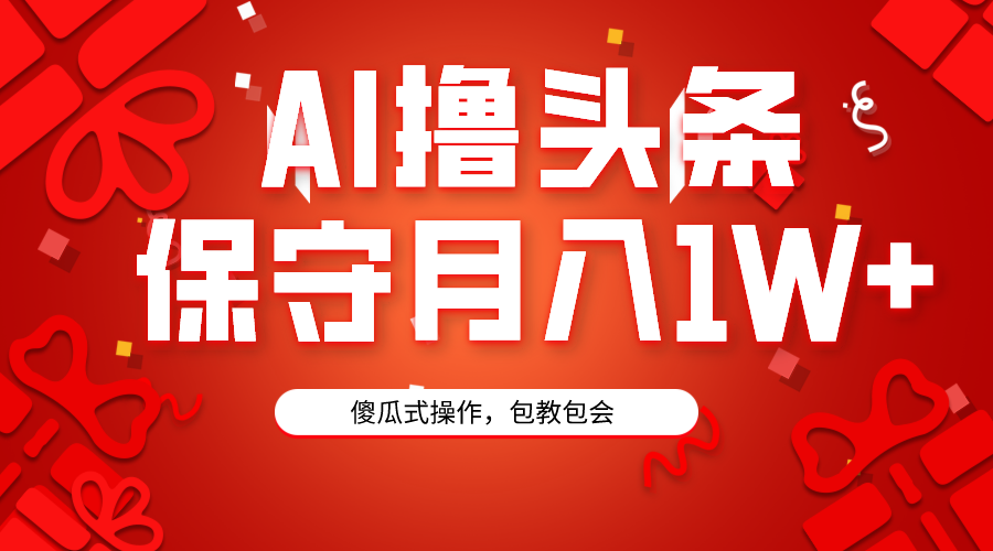 AI撸头条3天必起号，傻瓜操作3分钟1条，复制粘贴月入1W+。-战狼项目网