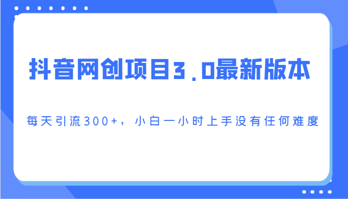 抖音网创项目3.0最新版本，每天引流300+，小白一小时上手没有任何难度-战狼项目网