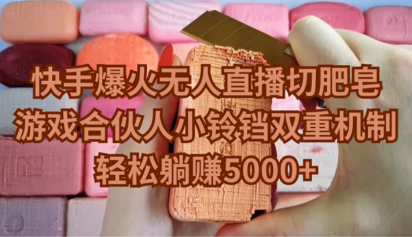 快手爆火无人直播切肥皂，游戏合伙人小铃铛双重机制，轻松躺赚5000+-战狼项目网