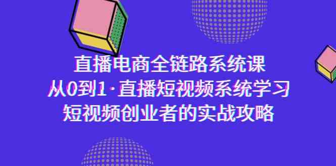 直播电商-全链路系统课，从0到1·直播短视频系统学习，短视频创业者的实战-战狼项目网