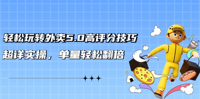 轻松玩转外卖5.0高评分技巧，超详实操，单量轻松翻倍（21节视频课）-战狼项目网