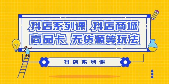 (9231期）抖店系列课，​抖店商城、商品卡、无货源等玩法-战狼项目网