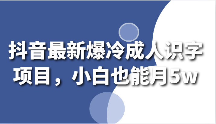 抖音最新爆冷成人识字项目，小白也能月5w-战狼项目网