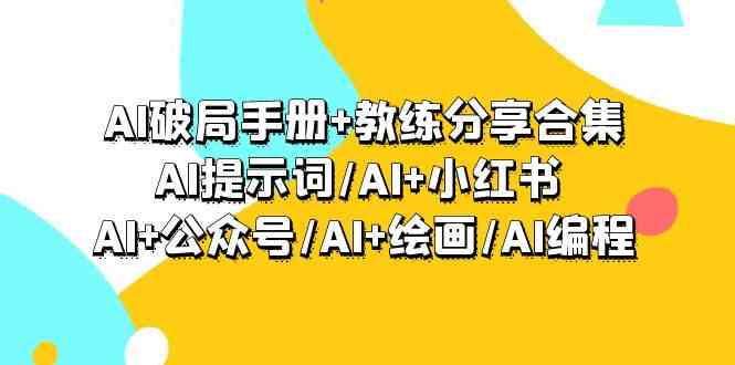 AI破局手册+教练分享合集：AI提示词/AI+小红书 /AI+公众号/AI+绘画/AI编程-战狼项目网