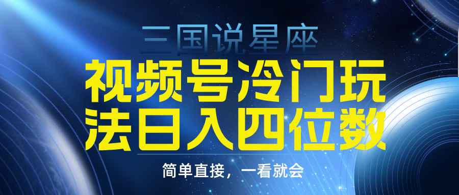 视频号掘金冷门玩法，三国星座赛道，日入四位数（教程+素材）-战狼项目网