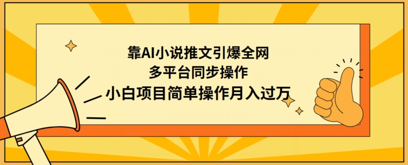 靠AI小说推文引爆全网，多平台同步操作，小白项目简单操作月入过万-战狼项目网