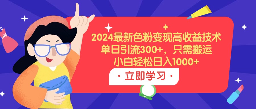 2024最新色粉变现高收益技术，单日引流300+，只需搬运，小白轻松日入1000+-战狼项目网