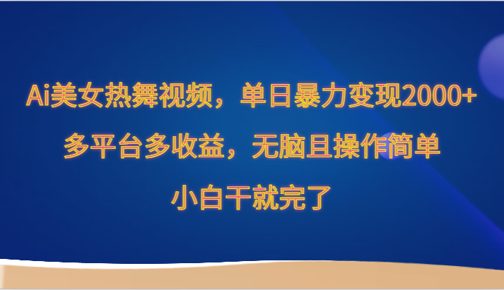 Ai美女热舞视频，单日暴力变现2000+，多平台多收益，无脑且操作简单，小白干就完了-战狼项目网