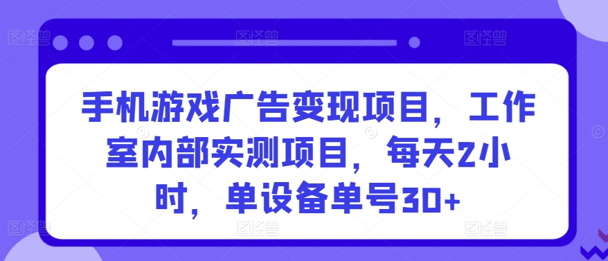 手机游戏广告变现项目，工作室内部实测项目，每天2小时，单设备单号30+-战狼项目网