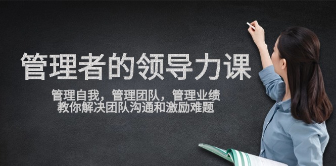 管理者领导力课，管理自我，管理团队，管理业绩，教你解决团队沟通和激励难题-战狼项目网