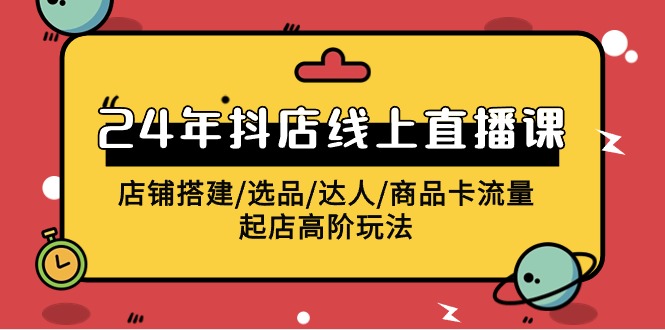 2024抖店线上直播课，店铺搭建/选品/达人/商品卡流量/起店高阶玩法-战狼项目网