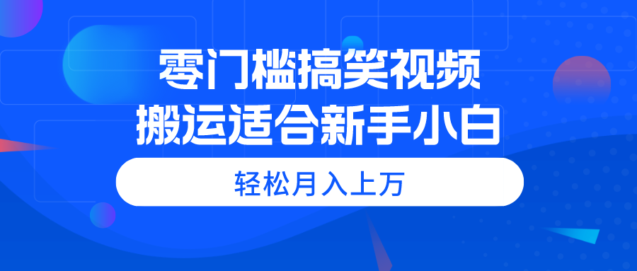 零门槛搞笑视频搬运，轻松月入上万，适合新手小白-战狼项目网