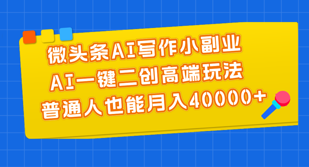 微头条AI写作小副业，AI一键二创高端玩法 普通人也能月入40000+-战狼项目网