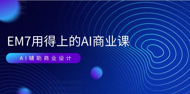 EM7 用得上的 AI商业课网络课：AI辅助商业设计/0基础AI视频落地（37节）-战狼项目网