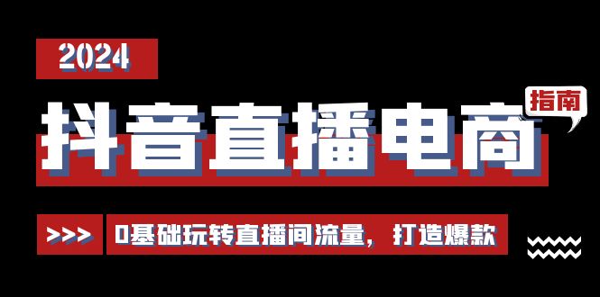 抖音直播电商运营必修课，0基础玩转直播间流量，打造爆款（29节）-战狼项目网