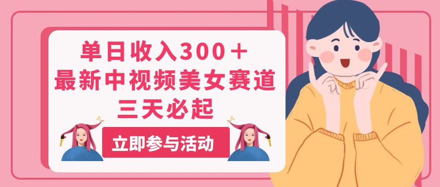 单日收入300＋！最新中视频美女赛道，三天必起-战狼项目网