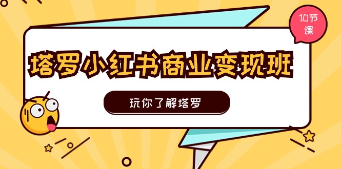 塔罗小红书商业变现实操班，玩你了解塔罗，玩转小红书塔罗变现（10节课）-战狼项目网