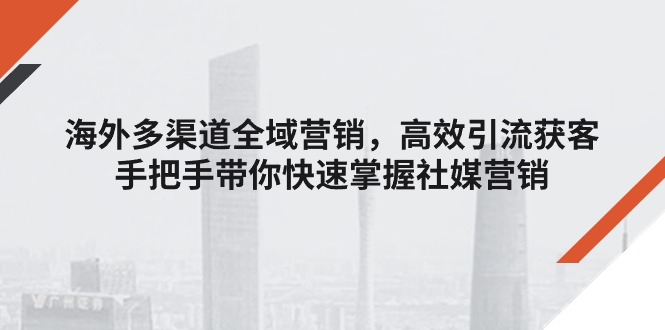 海外多渠道 全域营销，高效引流获客，手把手带你快速掌握社媒营销-战狼项目网
