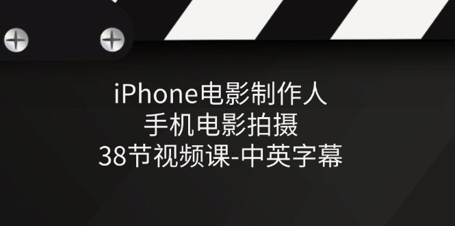 iPhone电影制作人手机电影拍摄38节视频课中英字幕-战狼项目网
