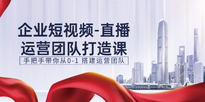 企业短视频直播运营团队打造课，手把手带你从01 搭建运营团队15节-战狼项目网
