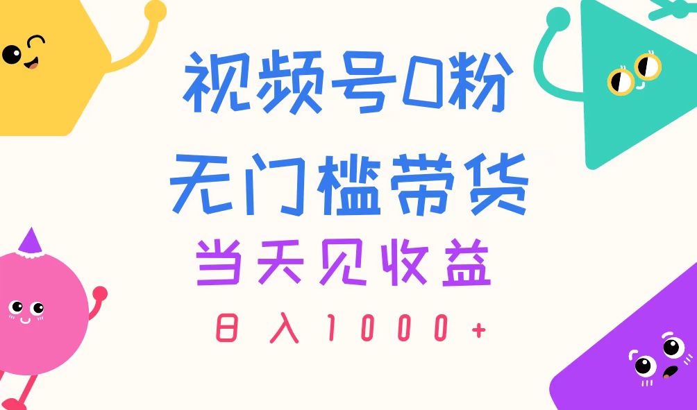 视频号0粉无门槛带货，当天见收益，日入1000+-战狼项目网
