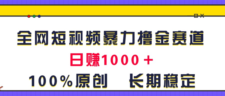 全网短视频暴力撸金赛道，日入1000＋！原创玩法，长期稳定-战狼项目网