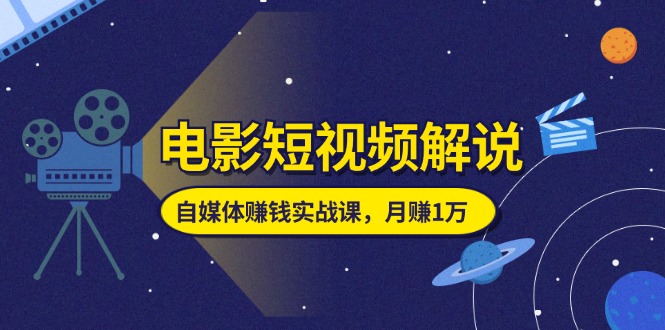 电影短视频解说，自媒体赚钱实战课，教你做电影解说短视频，月赚1万-战狼项目网