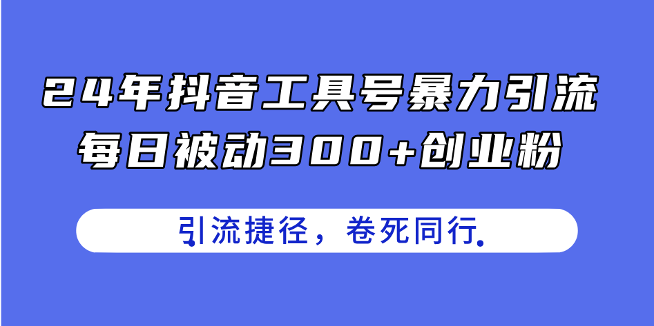 24年抖音工具号暴力引流，每日被动300+创业粉，创业粉捷径，卷死同行-战狼项目网