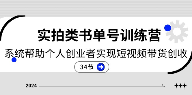 2024实拍类书单号训练营：系统帮助个人创业者实现短视频带货创收34节-战狼项目网