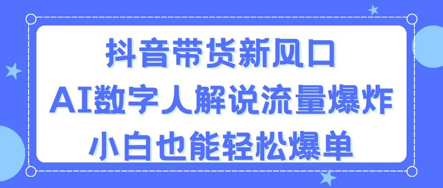抖音带货新风口，AI数字人解说，流量爆炸，小白也能轻松爆单-战狼项目网