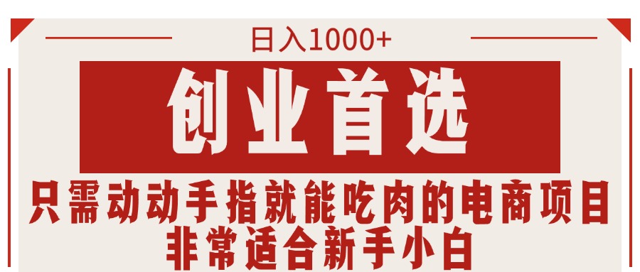 只需动动手指就能吃肉的电商项目，日入1000+，创业首选，非常适合新手小白-战狼项目网