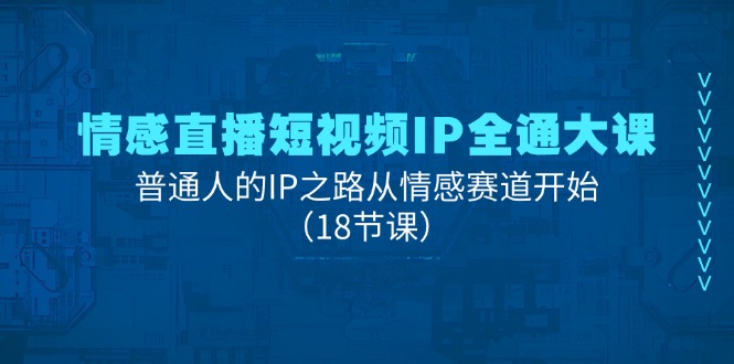情感直播短视频IP全通大课，普通人的IP之路从情感赛道开始（18节课）-战狼项目网