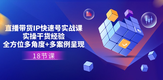 直播带货IP快速号实战课，实操干货经验+全方位多角度+多案例呈现(18节)-战狼项目网