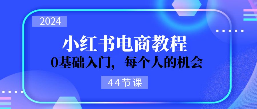 2024从01学习小红书电商，0基础入门，每个人的机会（44节）-战狼项目网