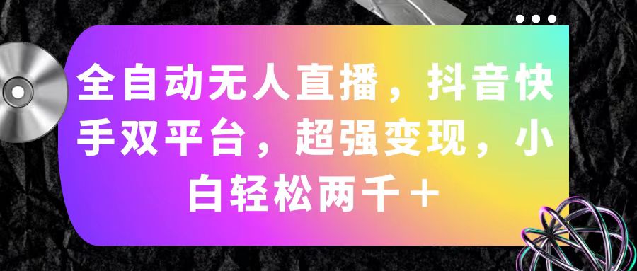 全自动无人直播，抖音快手双平台，超强变现，小白轻松两千＋-战狼项目网