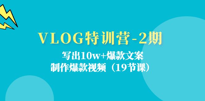 VLOG特训营2期：写出10w+爆款文案，制作爆款视频（19节课）-战狼项目网