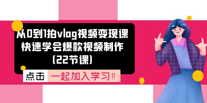 从0到1拍vlog视频变现课：快速学会爆款视频制作（22节课）-战狼项目网